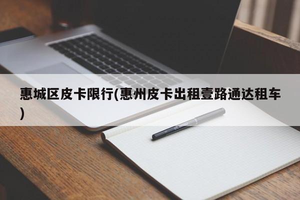 惠城区皮卡限行(惠州皮卡出租壹路通达租车)