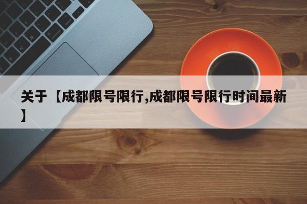 关于【成都限号限行,成都限号限行时间最新】