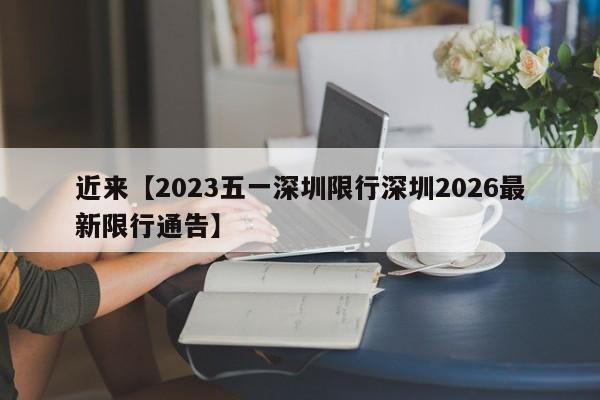 近来【2023五一深圳限行深圳2026最新限行通告】