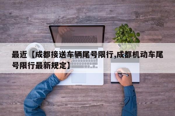 最近【成都接送车辆尾号限行,成都机动车尾号限行最新规定】