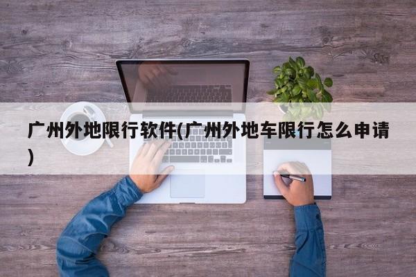 广州外地限行软件(广州外地车限行怎么申请)