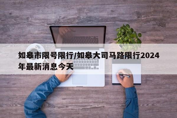 如皋市限号限行/如皋大司马路限行2024年最新消息今天
