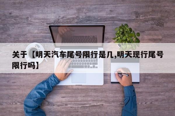 关于【明天汽车尾号限行是几,明天现行尾号限行吗】