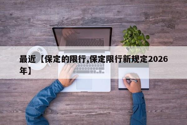 最近【保定的限行,保定限行新规定2026年】