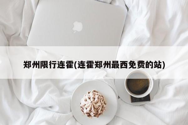 郑州限行连霍(连霍郑州最西免费的站)