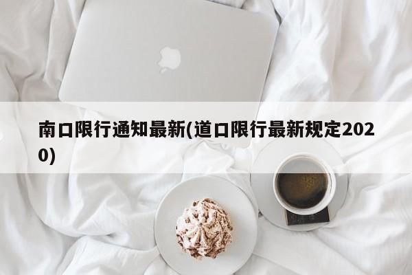 南口限行通知最新(道口限行最新规定2020)