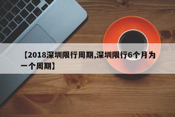 【2018深圳限行周期,深圳限行6个月为一个周期】