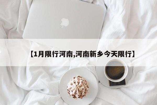 【1月限行河南,河南新乡今天限行】
