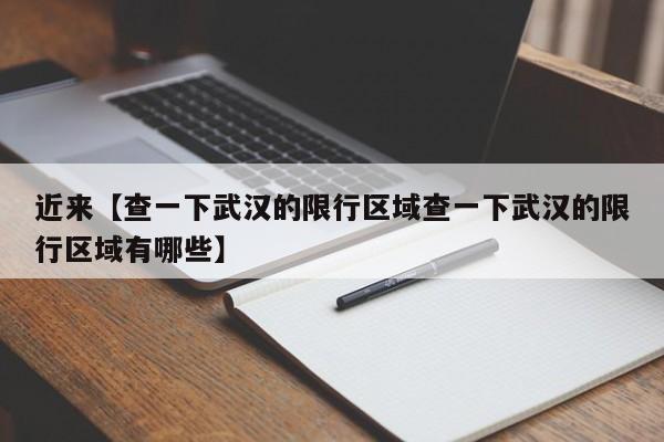 近来【查一下武汉的限行区域查一下武汉的限行区域有哪些】
