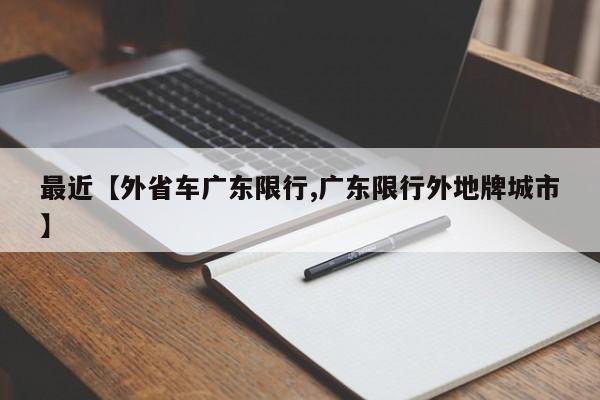 最近【外省车广东限行,广东限行外地牌城市】
