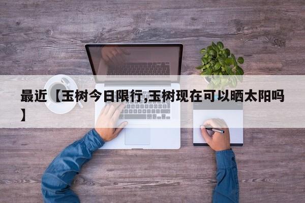 最近【玉树今日限行,玉树现在可以晒太阳吗】