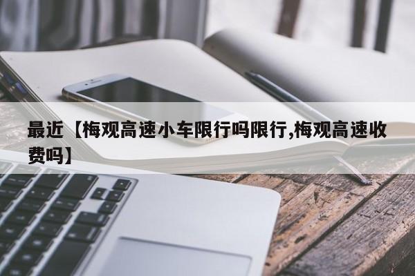 最近【梅观高速小车限行吗限行,梅观高速收费吗】