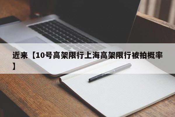 近来【10号高架限行上海高架限行被拍概率】