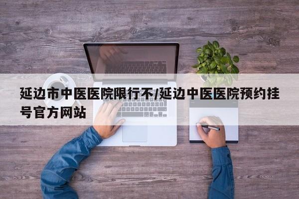 延边市中医医院限行不/延边中医医院预约挂号官方网站
