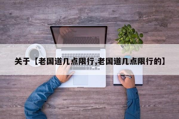 关于【老国道几点限行,老国道几点限行的】