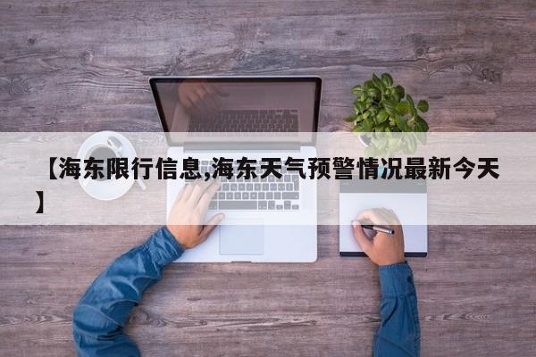 【海东限行信息,海东天气预警情况最新今天】