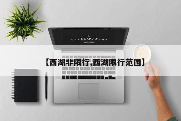 【西湖非限行,西湖限行范围】