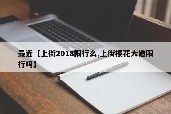 最近【上街2018限行么,上街樱花大道限行吗】