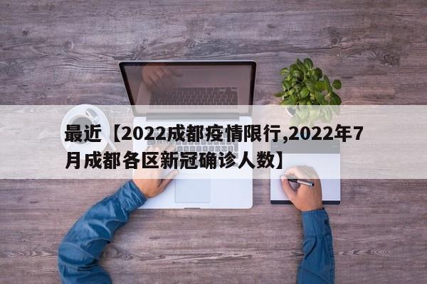 最近【2022成都疫情限行,2022年7月成都各区新冠确诊人数】