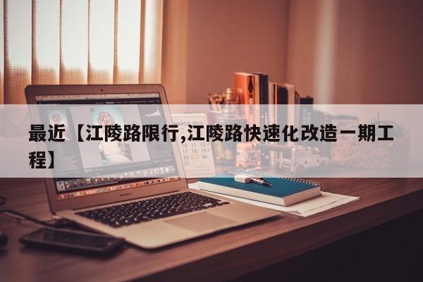 最近【江陵路限行,江陵路快速化改造一期工程】