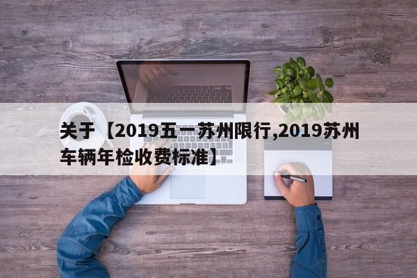 关于【2019五一苏州限行,2019苏州车辆年检收费标准】