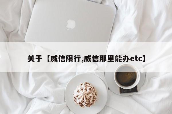 关于【威信限行,威信那里能办etc】