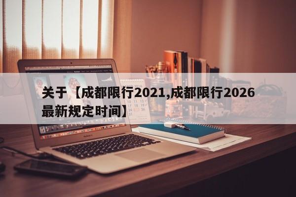 关于【成都限行2021,成都限行2026最新规定时间】