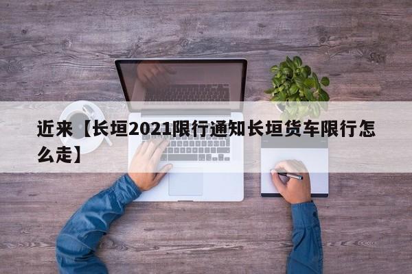 近来【长垣2021限行通知长垣货车限行怎么走】