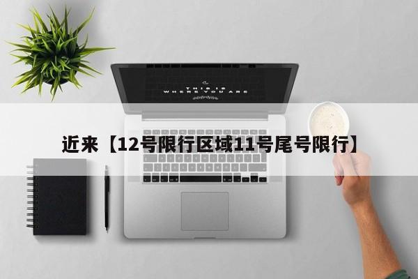 近来【12号限行区域11号尾号限行】