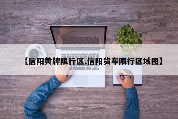 【信阳黄牌限行区,信阳货车限行区域图】