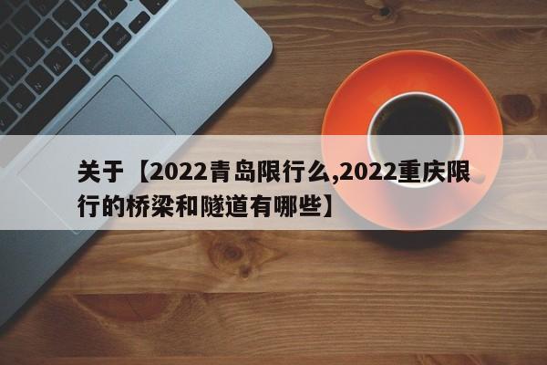 关于【2022青岛限行么,2022重庆限行的桥梁和隧道有哪些】