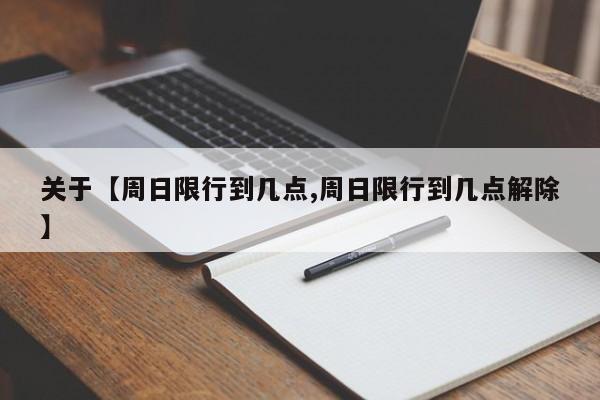 关于【周日限行到几点,周日限行到几点解除】