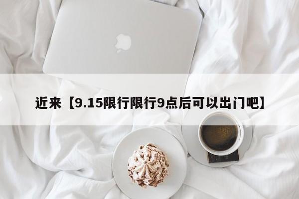 近来【9.15限行限行9点后可以出门吧】