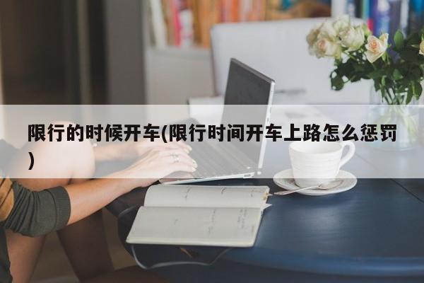 限行的时候开车(限行时间开车上路怎么惩罚)