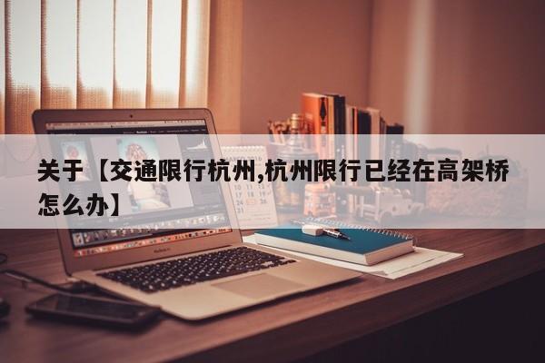 关于【交通限行杭州,杭州限行已经在高架桥怎么办】