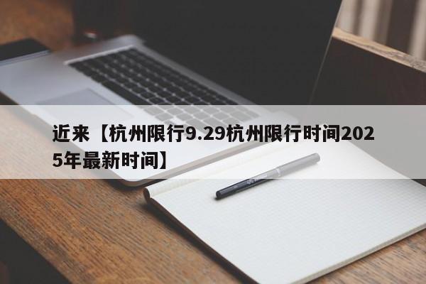 近来【杭州限行9.29杭州限行时间2025年最新时间】