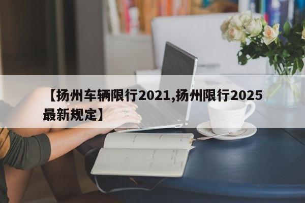 【扬州车辆限行2021,扬州限行2025最新规定】
