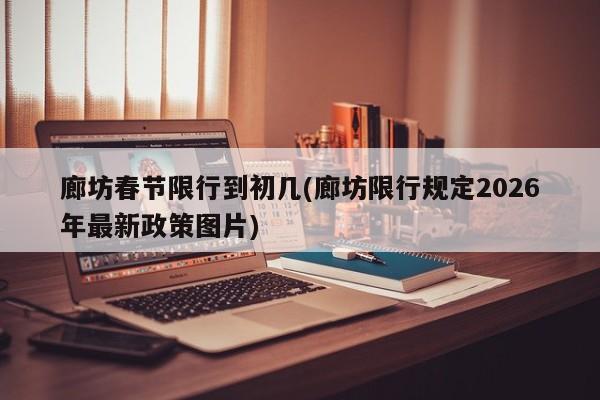廊坊春节限行到初几(廊坊限行规定2026年最新政策图片)