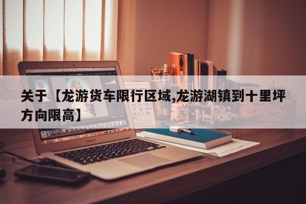 关于【龙游货车限行区域,龙游湖镇到十里坪方向限高】