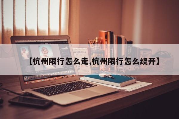 【杭州限行怎么走,杭州限行怎么绕开】